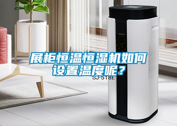 展柜恒溫恒濕機(jī)如何設(shè)置溫度呢？