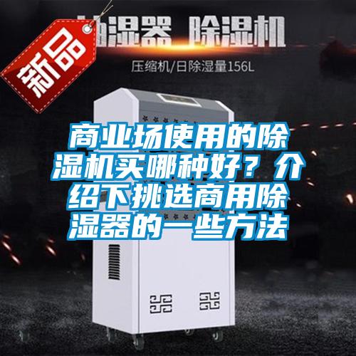 商業(yè)場使用的除濕機(jī)買哪種好？介紹下挑選商用除濕器的一些方法