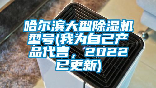 哈爾濱大型除濕機型號(我為自己產(chǎn)品代言，2022已更新)
