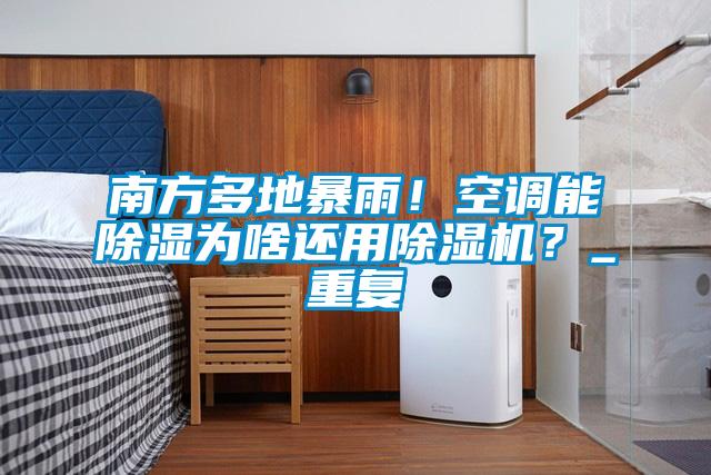 南方多地暴雨！空調(diào)能除濕為啥還用除濕機(jī)？_重復(fù)