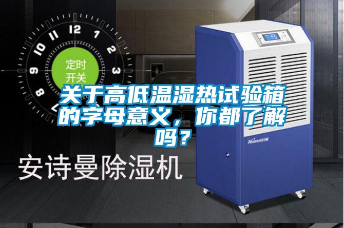 關(guān)于高低溫濕熱試驗(yàn)箱的字母意義，你都了解嗎？