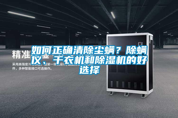 如何正確清除塵螨？除螨儀、干衣機(jī)和除濕機(jī)的好選擇