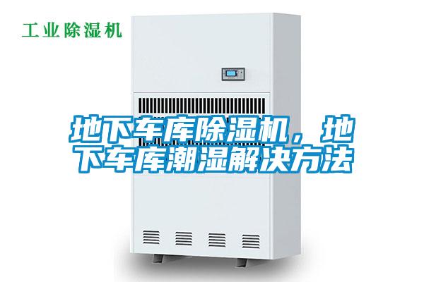 地下車庫(kù)除濕機(jī)，地下車庫(kù)潮濕解決方法