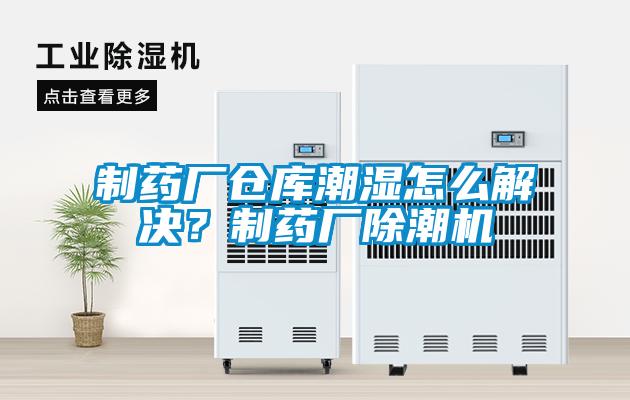 制藥廠倉庫潮濕怎么解決？制藥廠除潮機