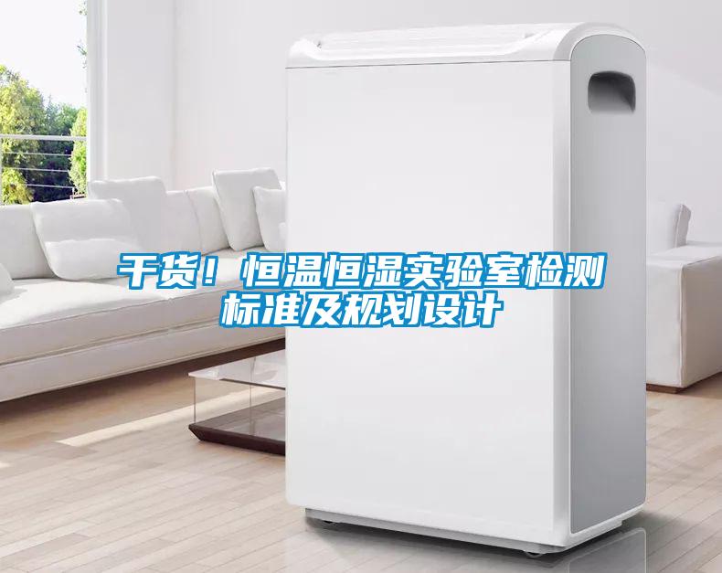 干貨！恒溫恒濕實(shí)驗(yàn)室檢測(cè)標(biāo)準(zhǔn)及規(guī)劃設(shè)計(jì)