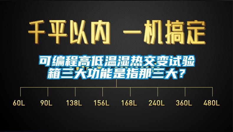 可編程高低溫濕熱交變?cè)囼?yàn)箱三大功能是指那三大？