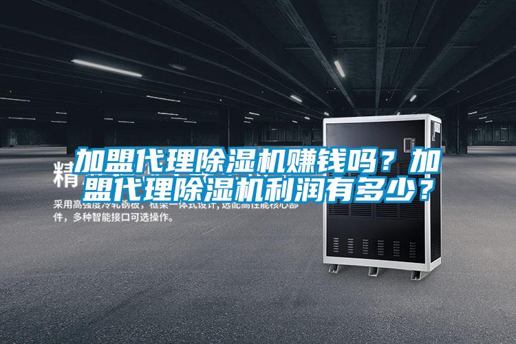 加盟代理除濕機(jī)賺錢嗎？加盟代理除濕機(jī)利潤(rùn)有多少？