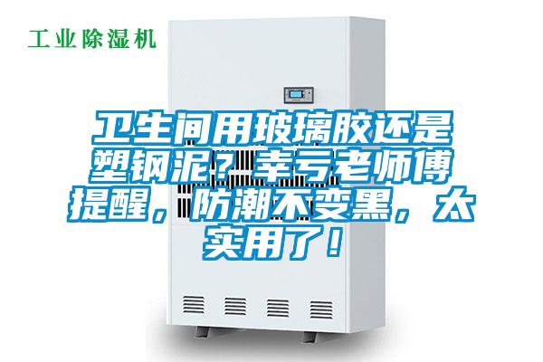 衛(wèi)生間用玻璃膠還是塑鋼泥？幸虧老師傅提醒，防潮不變黑，太實用了！