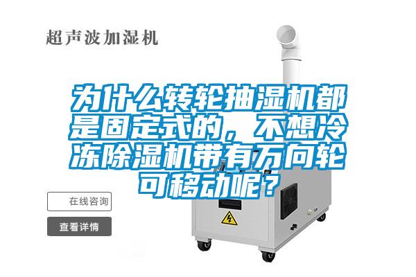 為什么轉(zhuǎn)輪抽濕機都是固定式的，不想冷凍除濕機帶有萬向輪可移動呢？