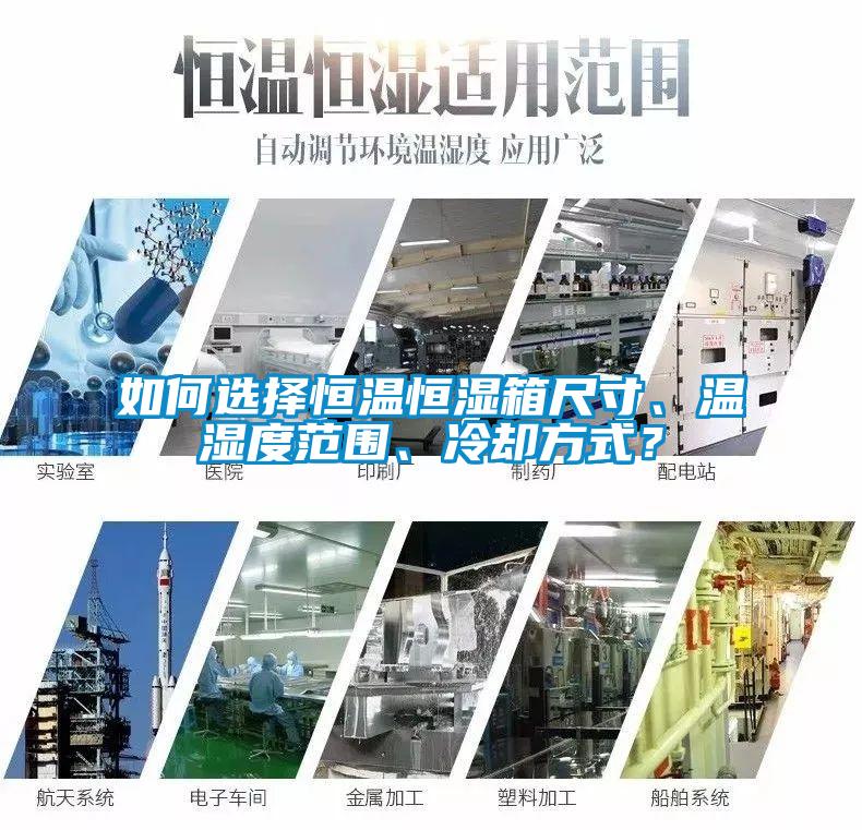 如何選擇恒溫恒濕箱尺寸、溫濕度范圍、冷卻方式？