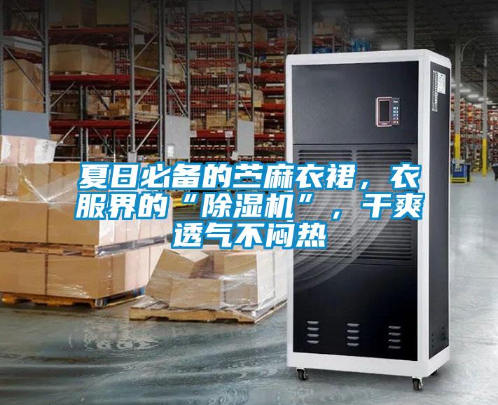 夏日必備的苧麻衣裙，衣服界的“除濕機(jī)”，干爽透氣不悶熱