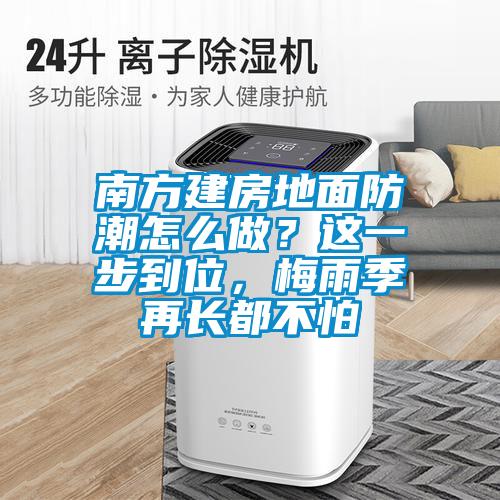 南方建房地面防潮怎么做？這一步到位，梅雨季再長都不怕
