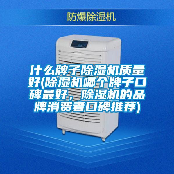什么牌子除濕機(jī)質(zhì)量好(除濕機(jī)哪個牌子口碑最好，除濕機(jī)的品牌消費(fèi)者口碑推薦)