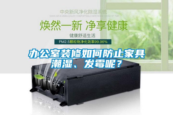 辦公室裝修如何防止家具潮濕、發(fā)霉呢？