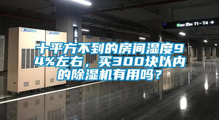 十平方不到的房間濕度94%左右，買300塊以內(nèi)的除濕機有用嗎？