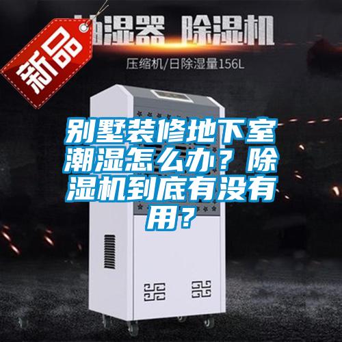 別墅裝修地下室潮濕怎么辦？除濕機到底有沒有用？