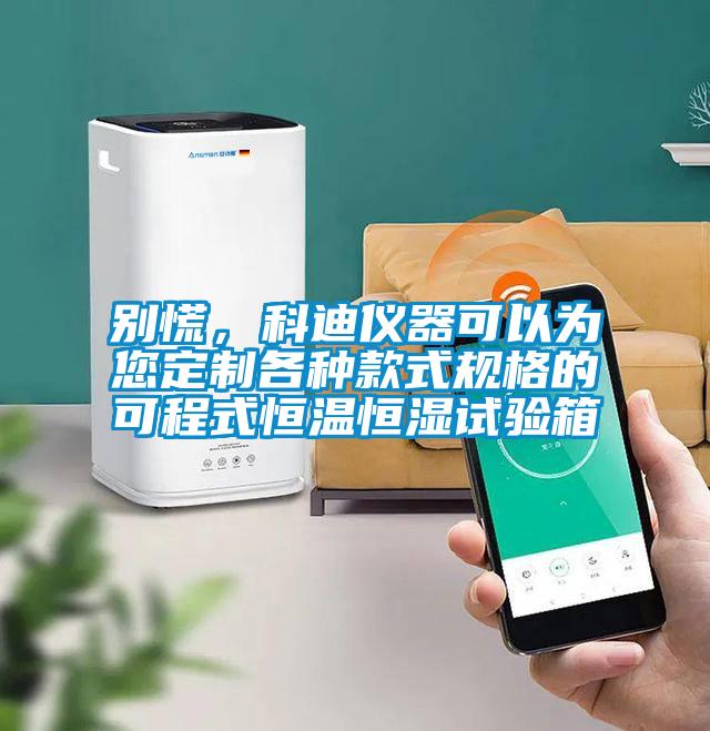 別慌，科迪儀器可以為您定制各種款式規(guī)格的可程式恒溫恒濕試驗箱