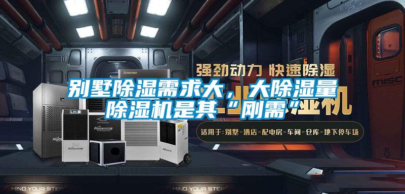 別墅除濕需求大，大除濕量除濕機是其“剛需”