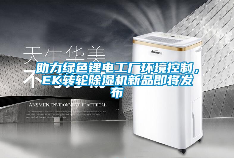 助力綠色鋰電工廠環(huán)境控制，EK轉(zhuǎn)輪除濕機(jī)新品即將發(fā)布