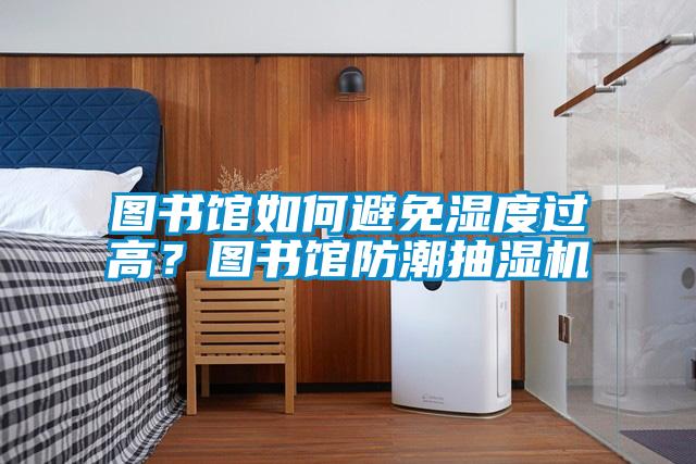 圖書館如何避免濕度過高？圖書館防潮抽濕機