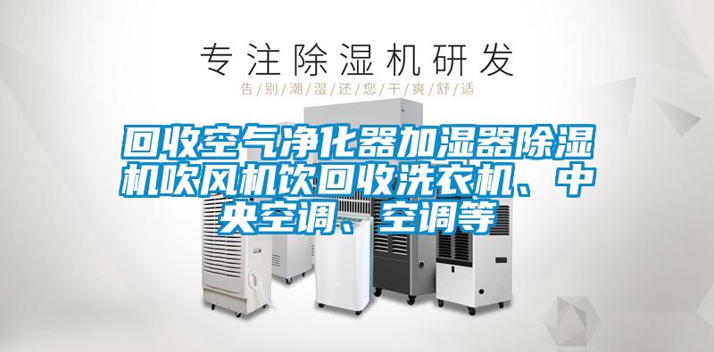 回收空氣凈化器加濕器除濕機吹風(fēng)機飲回收洗衣機、中央空調(diào)、空調(diào)等