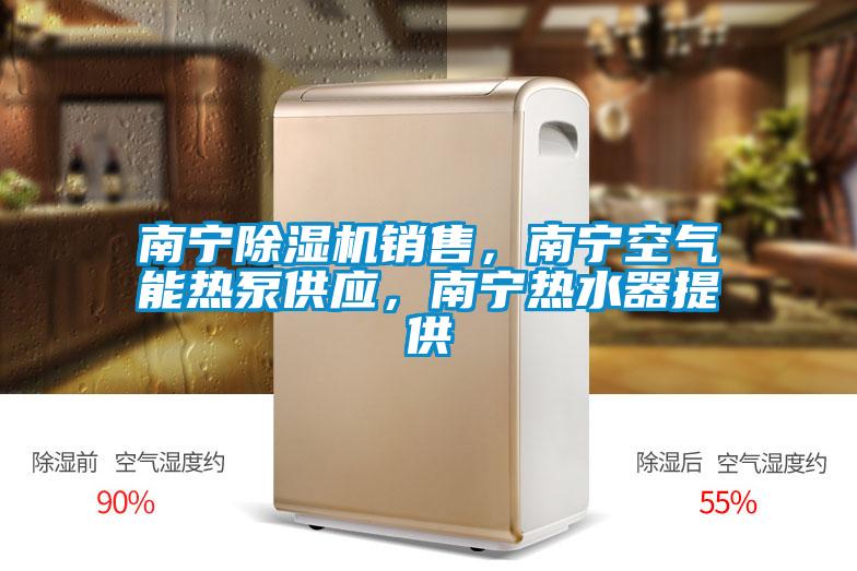 南寧除濕機(jī)銷售，南寧空氣能熱泵供應(yīng)，南寧熱水器提供