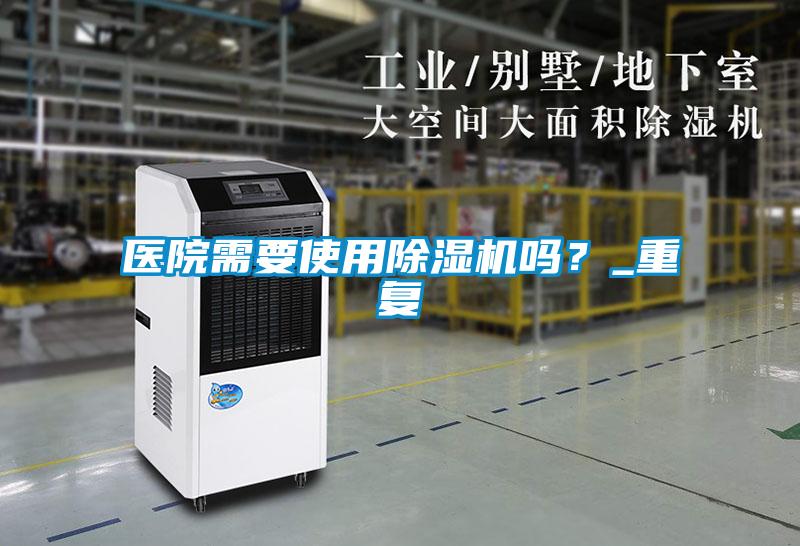 醫(yī)院需要使用除濕機(jī)嗎？_重復(fù)