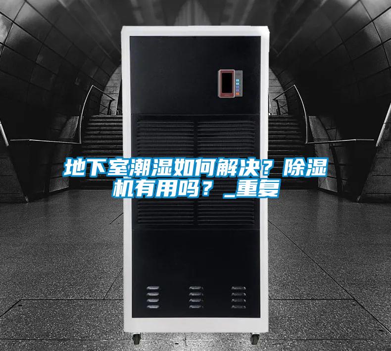 地下室潮濕如何解決？除濕機有用嗎？_重復(fù)