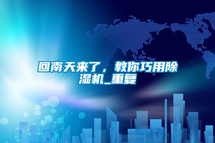 回南天來了，教你巧用除濕機(jī)_重復(fù)