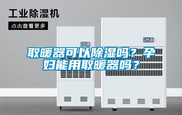 取暖器可以除濕嗎？孕婦能用取暖器嗎？
