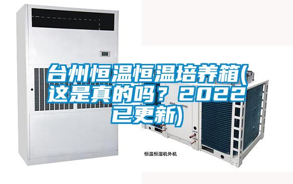 臺州恒溫恒溫培養(yǎng)箱(這是真的嗎？2022已更新)