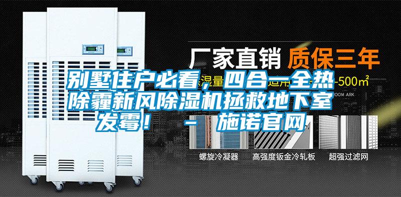 別墅住戶必看，四合一全熱除霾新風(fēng)除濕機(jī)拯救地下室發(fā)霉！ – 施諾官網(wǎng)