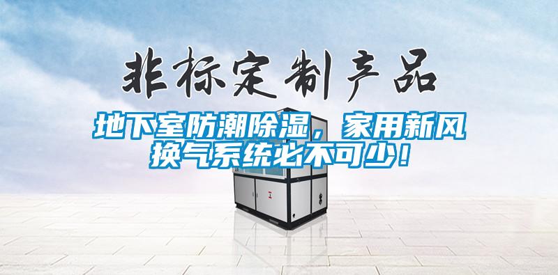 地下室防潮除濕，家用新風換氣系統(tǒng)必不可少！