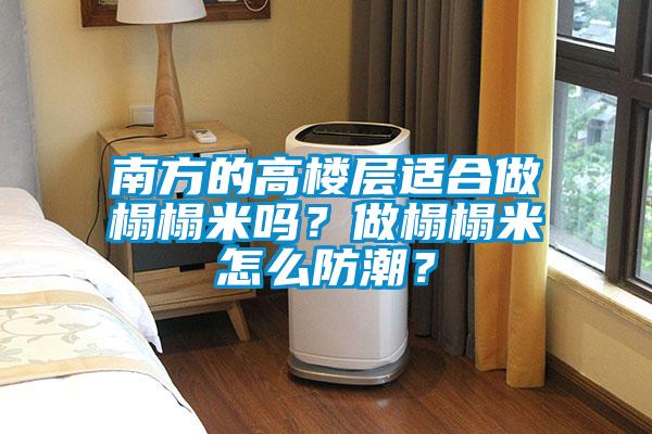 南方的高樓層適合做榻榻米嗎？做榻榻米怎么防潮？