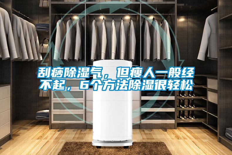 刮痧除濕氣，但瘦人一般經(jīng)不起，6個方法除濕很輕松