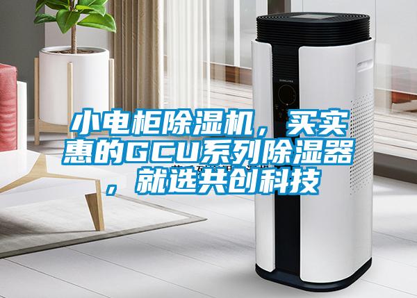 小電柜除濕機，買實惠的GCU系列除濕器，就選共創(chuàng)科技