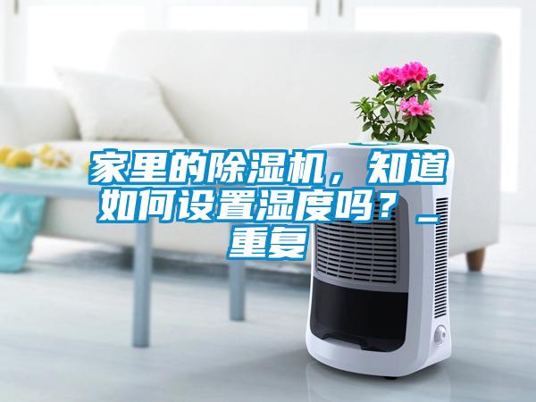 家里的除濕機(jī)，知道如何設(shè)置濕度嗎？_重復(fù)