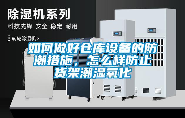 如何做好倉庫設備的防潮措施，怎么樣防止貨架潮濕氧化