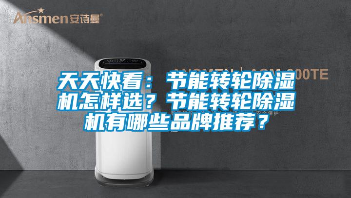 天天快看：節(jié)能轉(zhuǎn)輪除濕機(jī)怎樣選？節(jié)能轉(zhuǎn)輪除濕機(jī)有哪些品牌推薦？