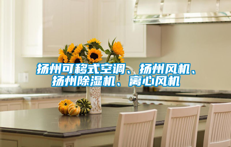 揚(yáng)州可移式空調(diào)、揚(yáng)州風(fēng)機(jī)、揚(yáng)州除濕機(jī)、離心風(fēng)機(jī)