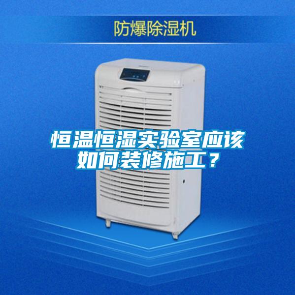 恒溫恒濕實(shí)驗(yàn)室應(yīng)該如何裝修施工？
