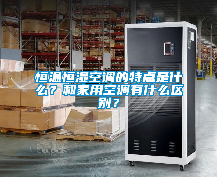 恒溫恒濕空調(diào)的特點(diǎn)是什么？和家用空調(diào)有什么區(qū)別？