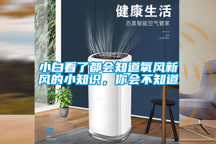 小白看了都會知道氧風(fēng)新風(fēng)的小知識，你會不知道
