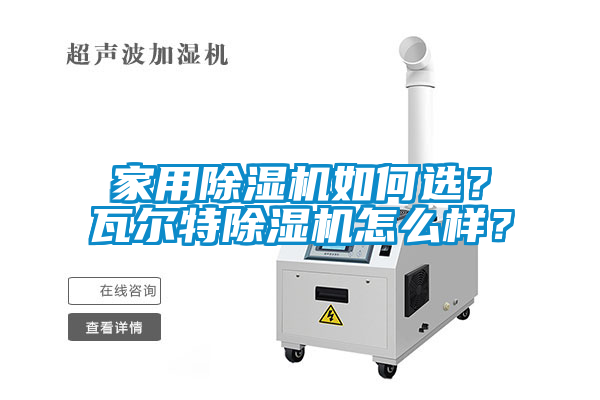 家用除濕機如何選？瓦爾特除濕機怎么樣？