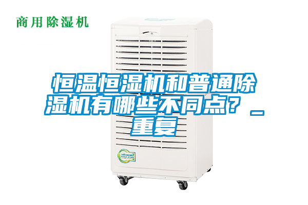 恒溫恒濕機(jī)和普通除濕機(jī)有哪些不同點(diǎn)？_重復(fù)