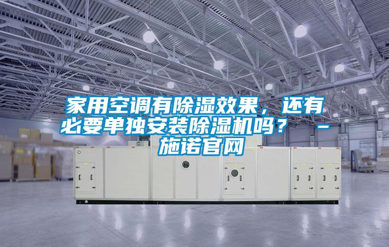 家用空調(diào)有除濕效果，還有必要單獨(dú)安裝除濕機(jī)嗎？ – 施諾官網(wǎng)