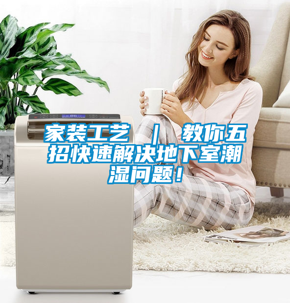 家裝工藝 ｜ 教你五招快速解決地下室潮濕問題！