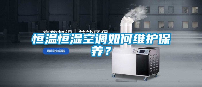 恒溫恒濕空調如何維護保養(yǎng)？