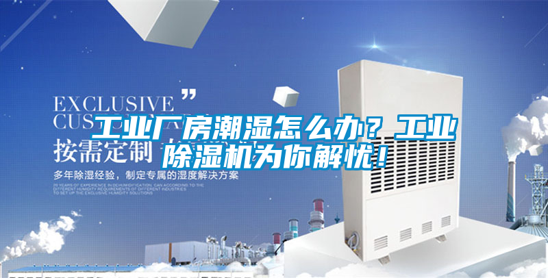 工業(yè)廠房潮濕怎么辦？工業(yè)除濕機(jī)為你解憂！