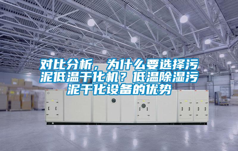 對(duì)比分析，為什么要選擇污泥低溫干化機(jī)？低溫除濕污泥干化設(shè)備的優(yōu)勢(shì)